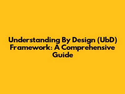 Understanding By Design (UbD) Framework: A Comprehensive Guide