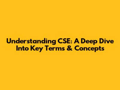 Understanding CSE: A Deep Dive Into Key Terms & Concepts