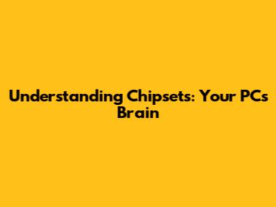 Understanding Chipsets: Your PC's Brain