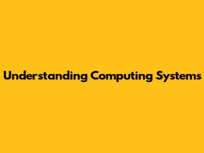 Understanding Computing Systems