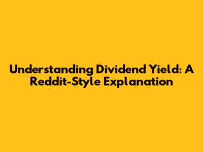 Understanding Dividend Yield: A Reddit-Style Explanation