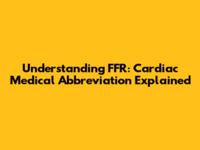 Understanding FFR: Cardiac Medical Abbreviation Explained