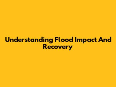 Understanding Flood Impact And Recovery