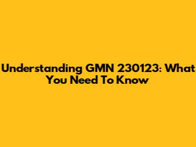 Understanding GMN 230123: What You Need To Know