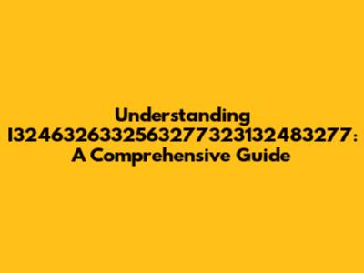Understanding I3246326332563277323132483277: A Comprehensive Guide