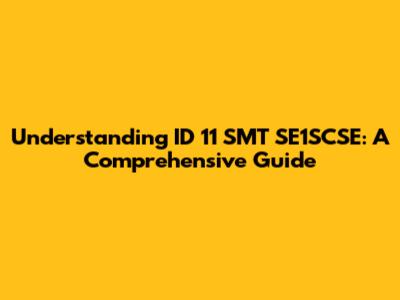 Understanding ID 11 SMT SE1SCSE: A Comprehensive Guide