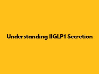 Understanding IIGLP1 Secretion