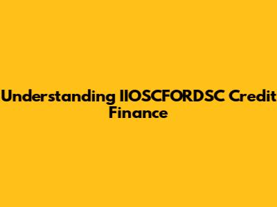 Understanding IIOSCFORDSC Credit Finance