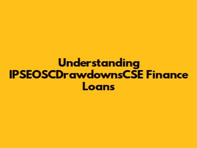 Understanding IPSEOSCDrawdownsCSE Finance Loans