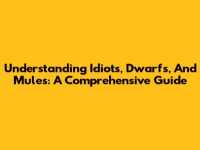 Understanding Idiots, Dwarfs, And Mules: A Comprehensive Guide