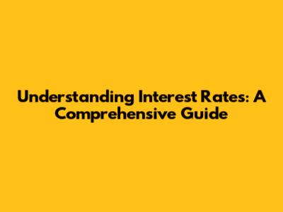 Understanding Interest Rates: A Comprehensive Guide