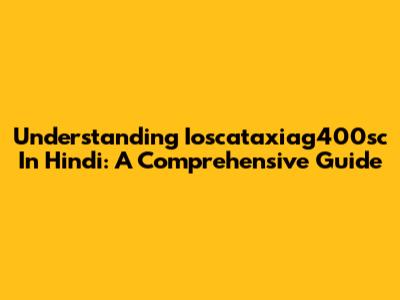 Understanding Ioscataxiag400sc In Hindi: A Comprehensive Guide
