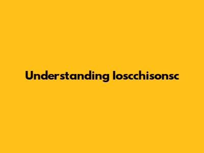 Understanding Ioscchisonsc