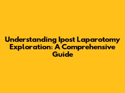 Understanding Ipost Laparotomy Exploration: A Comprehensive Guide