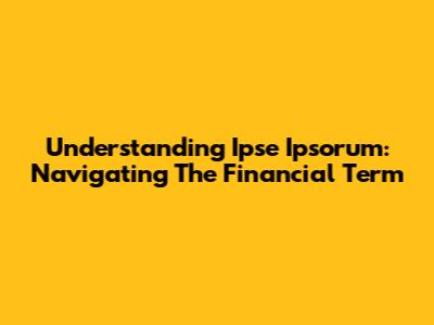 Understanding Ipse Ipsorum: Navigating The Financial Term