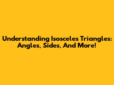 Understanding Isosceles Triangles: Angles, Sides, And More!