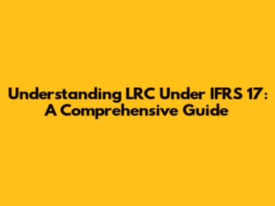Understanding LRC Under IFRS 17: A Comprehensive Guide