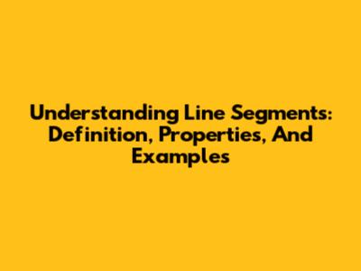 Understanding Line Segments: Definition, Properties, And Examples