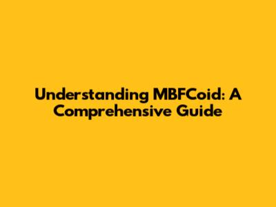 Understanding MBFCoid: A Comprehensive Guide