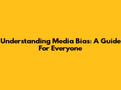 Understanding Media Bias: A Guide For Everyone