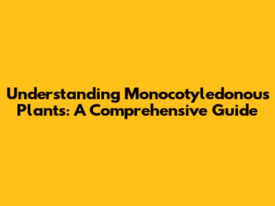 Understanding Monocotyledonous Plants: A Comprehensive Guide