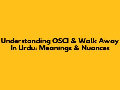 Understanding OSCI & Walk Away In Urdu: Meanings & Nuances