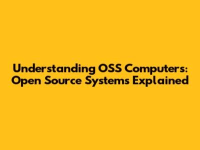 Understanding OSS Computers: Open Source Systems Explained