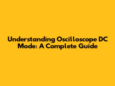 Understanding Oscilloscope DC Mode: A Complete Guide