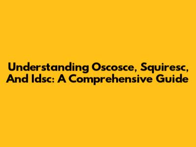 Understanding Oscosce, Squiresc, And Idsc: A Comprehensive Guide