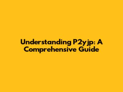Understanding P2yjp: A Comprehensive Guide