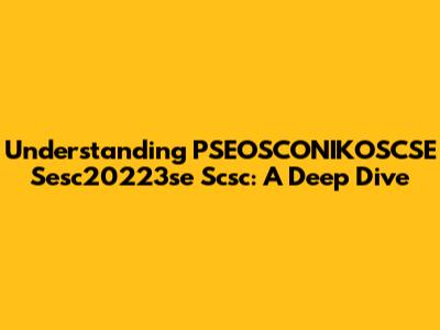 Understanding PSEOSCONIKOSCSE Sesc20223se Scsc: A Deep Dive