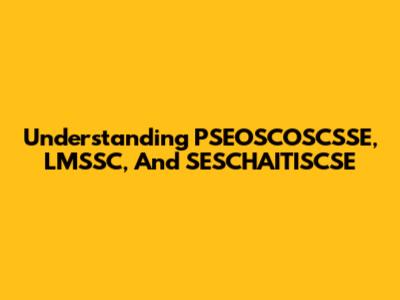 Understanding PSEOSCOSCSSE, LMSSC, And SESCHAITISCSE