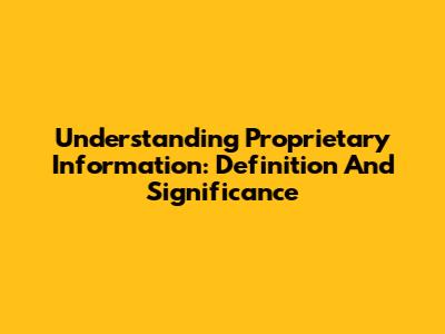 Understanding Proprietary Information: Definition And Significance