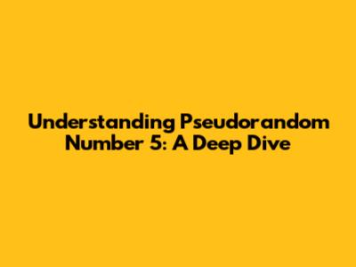 Understanding Pseudorandom Number 5: A Deep Dive