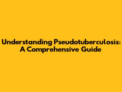 Understanding Pseudotuberculosis: A Comprehensive Guide