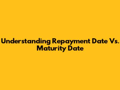 Understanding Repayment Date Vs. Maturity Date