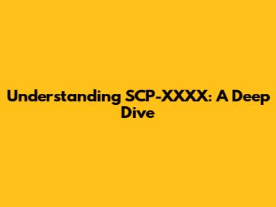 Understanding SCP-XXXX: A Deep Dive