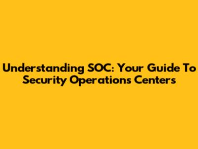 Understanding SOC: Your Guide To Security Operations Centers