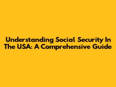 Understanding Social Security In The USA: A Comprehensive Guide
