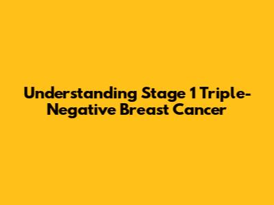 Understanding Stage 1 Triple-Negative Breast Cancer