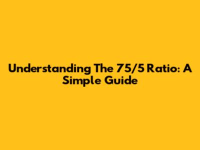 Understanding The 75/5 Ratio: A Simple Guide