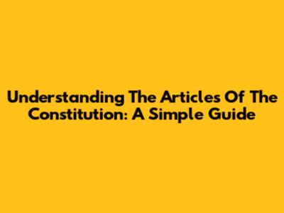 Understanding The Articles Of The Constitution: A Simple Guide