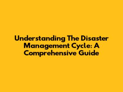 Understanding The Disaster Management Cycle: A Comprehensive Guide