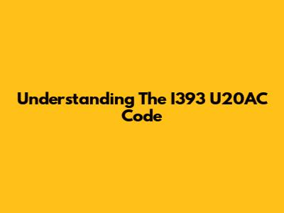 Understanding The I393 U20AC Code