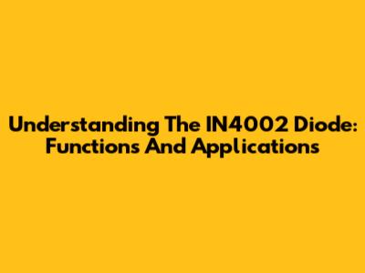 Understanding The IN4002 Diode: Functions And Applications