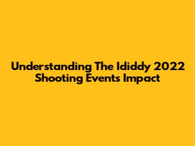 Understanding The Ididdy 2022 Shooting Event's Impact