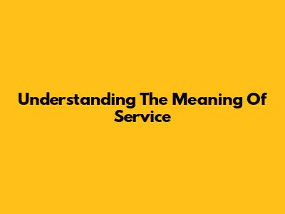 Understanding The Meaning Of Service