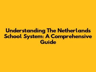 Understanding The Netherlands School System: A Comprehensive Guide