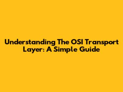 Understanding The OSI Transport Layer: A Simple Guide