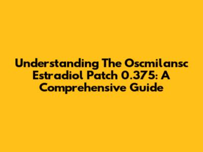 Understanding The Oscmilansc Estradiol Patch 0.375: A Comprehensive Guide